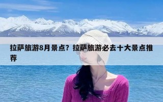拉萨旅游8月景点？拉萨旅游必去十大景点推荐