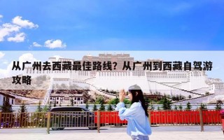 从广州去西藏最佳路线？从广州到西藏自驾游攻略