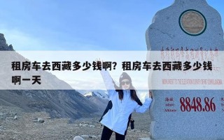 租房车去西藏多少钱啊？租房车去西藏多少钱啊一天
