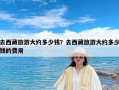 去西藏旅游大约多少钱？去西藏旅游大约多少钱的费用