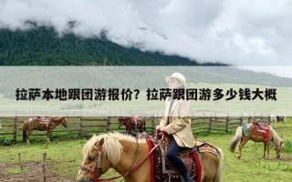拉萨本地跟团游报价？拉萨跟团游多少钱大概