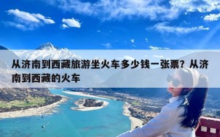 从济南到西藏旅游坐火车多少钱一张票？从济南到西藏的火车