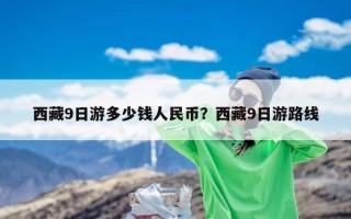 西藏9日游多少钱人民币？西藏9日游路线