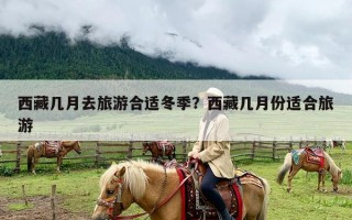 西藏几月去旅游合适冬季？西藏几月份适合旅游