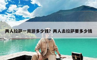 两人拉萨一周游多少钱？两人去拉萨要多少钱