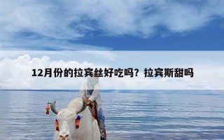 12月份的拉宾丝好吃吗？拉宾斯甜吗