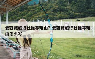 去西藏旅行社推荐理由？去西藏旅行社推荐理由怎么写