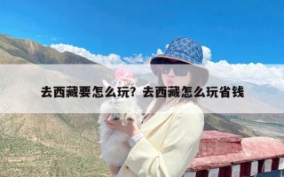 去西藏要怎么玩？去西藏怎么玩省钱