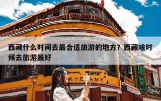 西藏什么时间去最合适旅游的地方？西藏啥时候去旅游最好