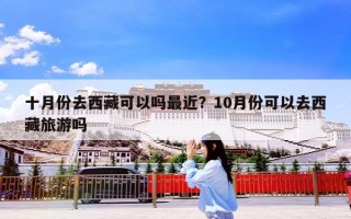 十月份去西藏可以吗最近？10月份可以去西藏旅游吗