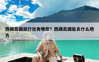 西藏出国旅行社有哪些？西藏出国能去什么地方