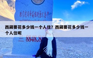 西藏要花多少钱一个人住？西藏要花多少钱一个人住呢
