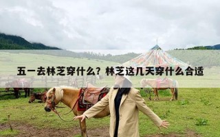 五一去林芝穿什么？林芝这几天穿什么合适