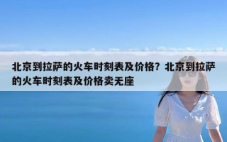 北京到拉萨的火车时刻表及价格？北京到拉萨的火车时刻表及价格卖无座