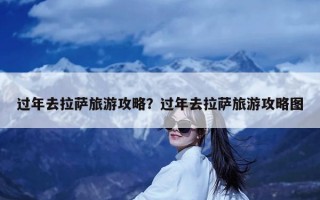 过年去拉萨旅游攻略？过年去拉萨旅游攻略图