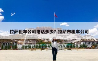 拉萨租车公司电话多少？拉萨市租车公司