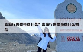 去旅行需要带些什么？去旅行需要带些什么物品