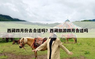 西藏四月份去合适吗？西藏旅游四月合适吗