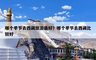哪个季节去西藏旅游最好？哪个季节去西藏比较好