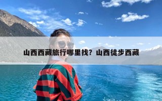 山西西藏旅行哪里找？山西徒步西藏