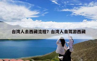 台湾人去西藏流程？台湾人自驾游西藏