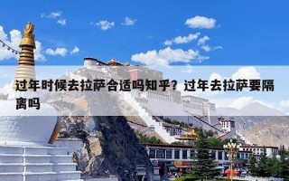 过年时候去拉萨合适吗知乎？过年去拉萨要隔离吗