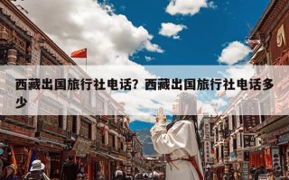 西藏出国旅行社电话？西藏出国旅行社电话多少
