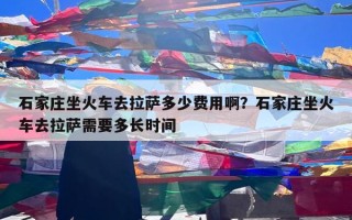 石家庄坐火车去拉萨多少费用啊？石家庄坐火车去拉萨需要多长时间