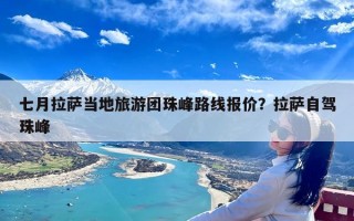 七月拉萨当地旅游团珠峰路线报价？拉萨自驾珠峰