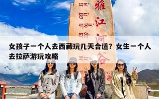 女孩子一个人去西藏玩几天合适？女生一个人去拉萨游玩攻略