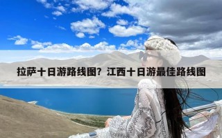 拉萨十日游路线图？江西十日游最佳路线图