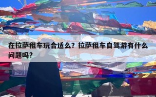在拉萨租车玩合适么？拉萨租车自驾游有什么问题吗?