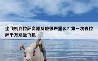 坐飞机到拉萨高原反应很严重么？第一次去拉萨千万别坐飞机
