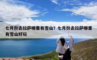 七月份去拉萨哪里有雪山？七月份去拉萨哪里有雪山好玩