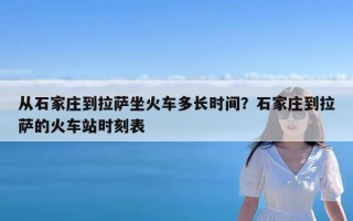 从石家庄到拉萨坐火车多长时间？石家庄到拉萨的火车站时刻表