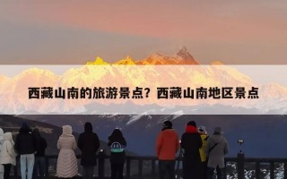 西藏山南的旅游景点？西藏山南地区景点