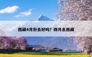 西藏4月份去好吗？四月去西藏