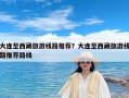 大连至西藏旅游线路推荐？大连至西藏旅游线路推荐路线
