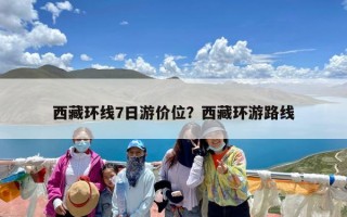 西藏环线7日游价位？西藏环游路线
