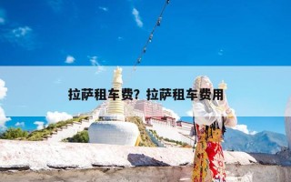 拉萨租车费？拉萨租车费用