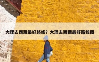 大理去西藏最好路线？大理去西藏最好路线图