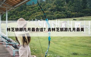 林芝旅游几月最合适？去林芝旅游几月最美