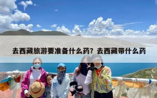 去西藏旅游要准备什么药？去西藏带什么药
