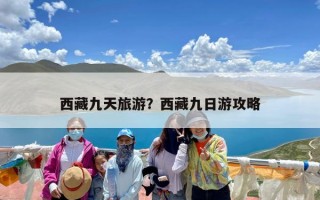 西藏九天旅游？西藏九日游攻略