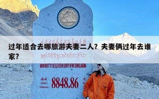 过年适合去哪旅游夫妻二人？夫妻俩过年去谁家?