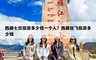 西藏七日旅游多少钱一个人？西藏双飞旅游多少钱