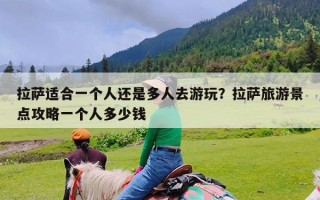 拉萨适合一个人还是多人去游玩？拉萨旅游景点攻略一个人多少钱