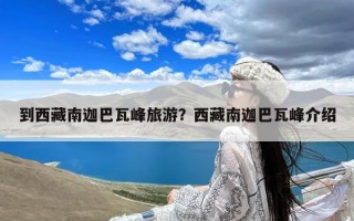 到西藏南迦巴瓦峰旅游？西藏南迦巴瓦峰介绍