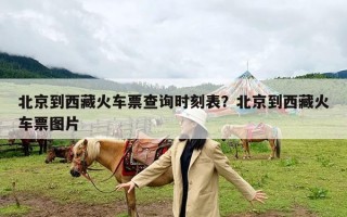 北京到西藏火车票查询时刻表？北京到西藏火车票图片