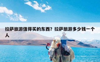 拉萨旅游值得买的东西？拉萨旅游多少钱一个人